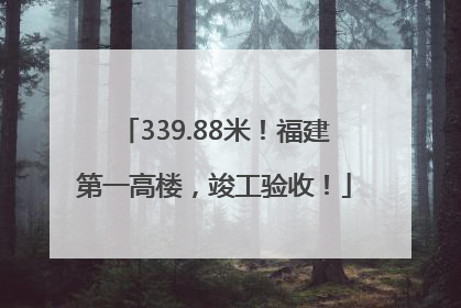 339.88米！福建第一高楼，竣工验收！